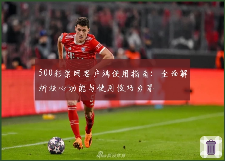 500彩票网客户端使用指南：全面解析核心功能与使用技巧分享