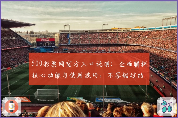 500彩票网官方入口说明：全面解析核心功能与使用技巧，不容错过的注册流程与平台亮点