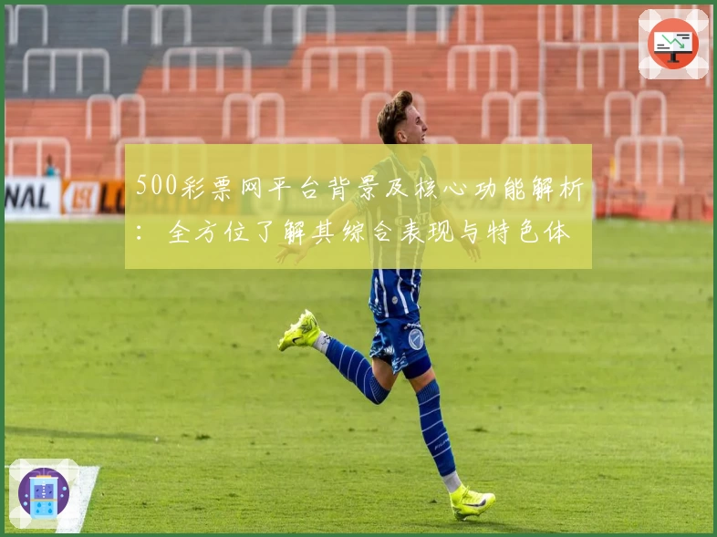 500彩票网平台背景及核心功能解析：全方位了解其综合表现与特色体验