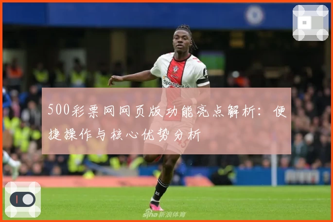 500彩票网网页版功能亮点解析：便捷操作与核心优势分析