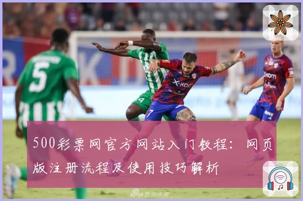 500彩票网官方网站入门教程：网页版注册流程及使用技巧解析