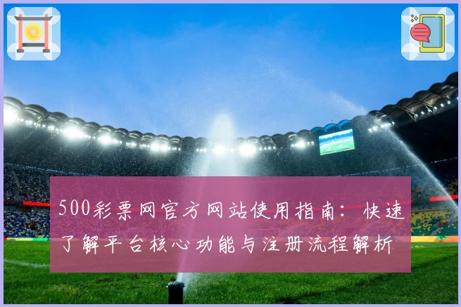 500彩票网官方网站使用指南：快速了解平台核心功能与注册流程解析