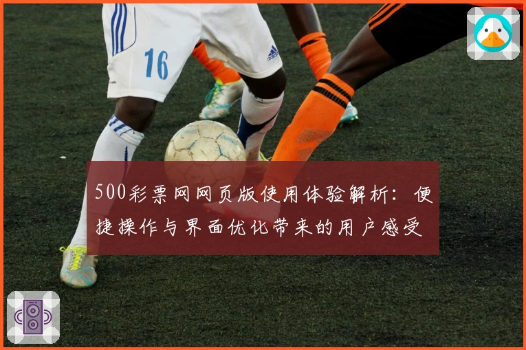 500彩票网网页版使用体验解析：便捷操作与界面优化带来的用户感受