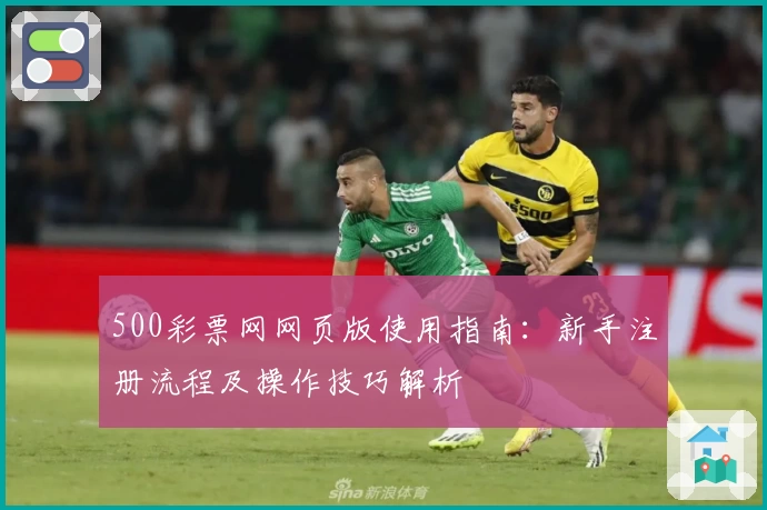 500彩票网网页版使用指南：新手注册流程及操作技巧解析