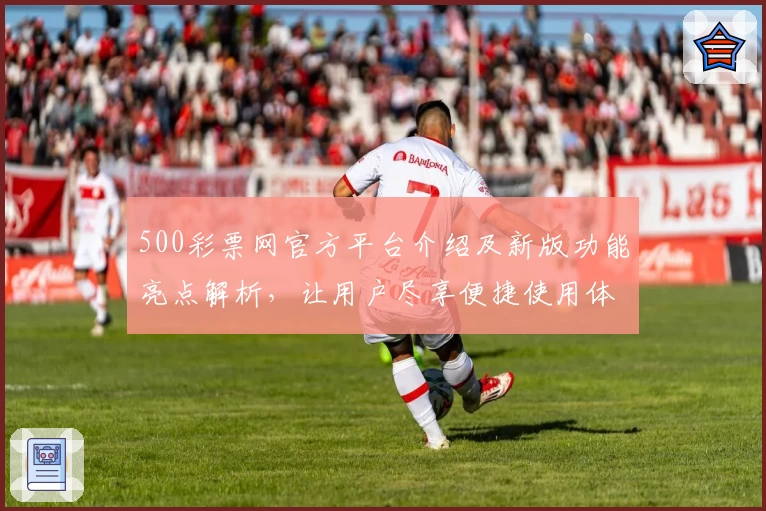 500彩票网官方平台介绍及新版功能亮点解析，让用户尽享便捷使用体验