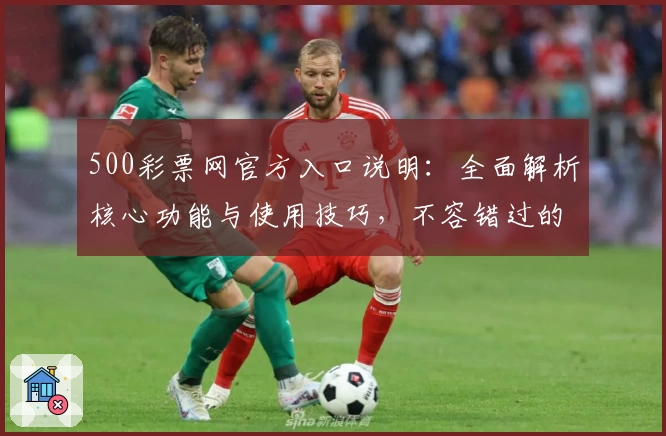 500彩票网官方入口说明：全面解析核心功能与使用技巧，不容错过的注册流程与平台亮点