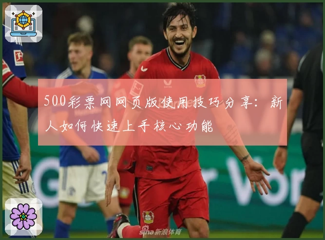 500彩票网网页版使用技巧分享：新人如何快速上手核心功能