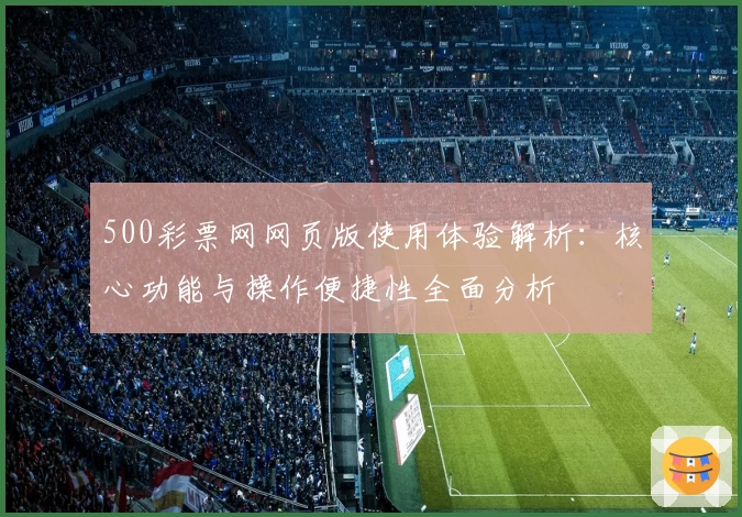 500彩票网网页版使用体验解析：核心功能与操作便捷性全面分析