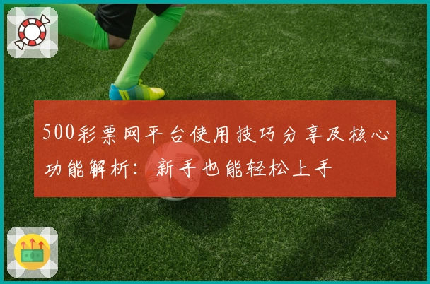 500彩票网平台使用技巧分享及核心功能解析：新手也能轻松上手
