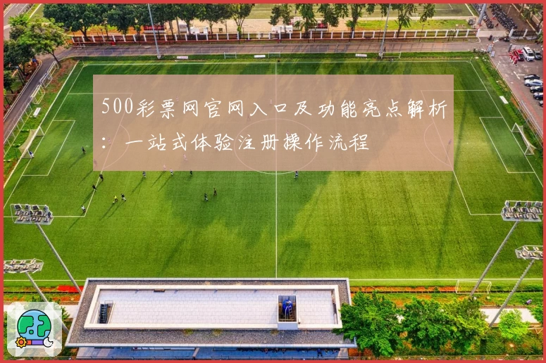 500彩票网官网入口及功能亮点解析：一站式体验注册操作流程